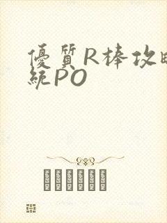 优质R棒攻略系统PO