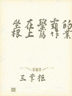 坐在学霸的大紫根上写作业封面