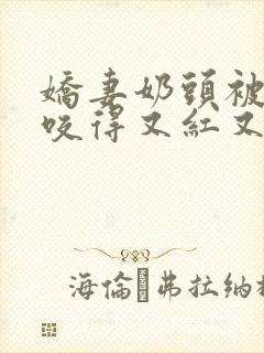 娇妻奶头被领导咬得又红又肿