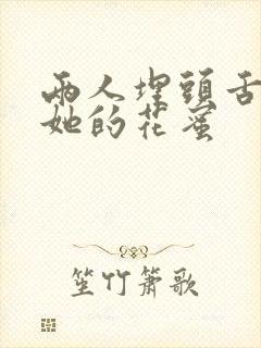 两人埋头舌尖吸她的花蜜