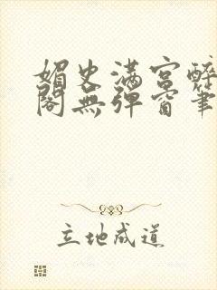 媚史满宫醉笔趣阁无弹窗笔