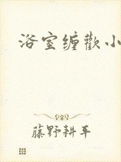 浴室缠欢小说