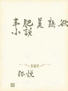 丰肥美熟欲妇乱小说