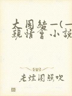 大团结—(—)亲情会小说