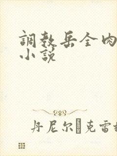 调教岳全肉长篇小说