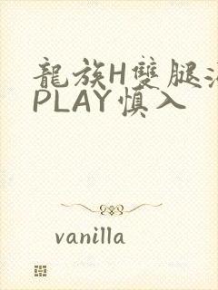 龙族H双腿涨灌PLAY慎入