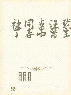 被同桌没戴套干了春雨医生
