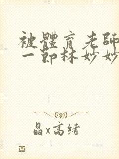 被体育老师c了一节林妙妙