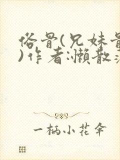 俗骨(兄妹骨科)作者:懒散蒲公英