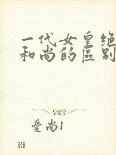 一代女皇绝版与和尚的区别