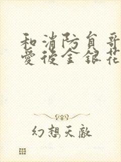 和消防员哥哥恋爱后金银花趣笔阁