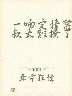 一吻定情禁欲小叔太难撩了