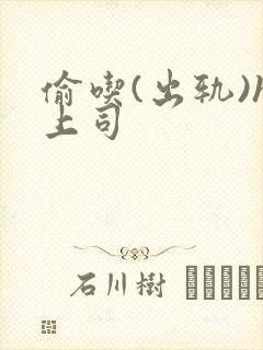 偷吃(出轨)h上司