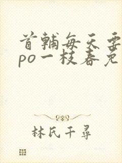 首辅每天要不够po一枝春免费阅读