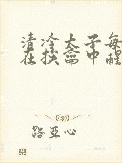 清冷太子每日都在挨龠中醒来小说