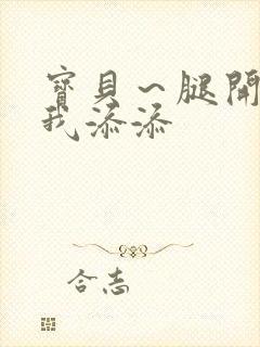 宝贝～腿开大点我添添