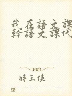 我在语文课上强干语文课代表