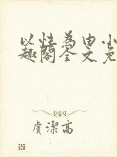 以性为由小说笔趣阁全文免费阅读