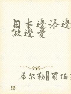 日本边添边摸边做边爱