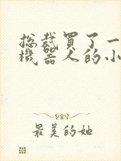 总裁买了一个男机器人的小说