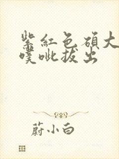 紫红色硕大噗呲噗呲拔出