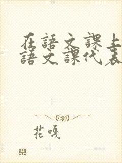 在语文课上强插语文课代表