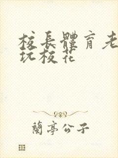 校长体育老师共玩校花