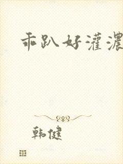乖趴好灌浓精h