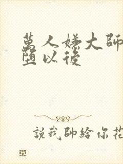 万人嫌大师兄雌堕以后