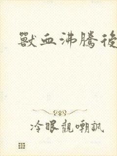 兽血沸腾后传