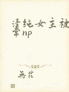 清纯女主被脔日常np封面