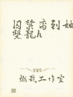 囚禁脔到她哭h双龙h封面
