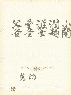 父爱滋润小芹和爸爸笔趣阁全文免费阅读小说封面