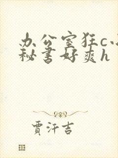 办公室狂c小雪秘书好爽h