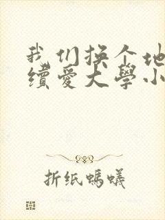 我们换个地方继续爱大学小说