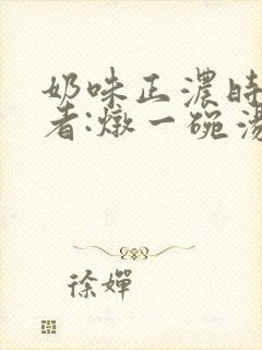 奶味正浓时 作者:炖一碗汤