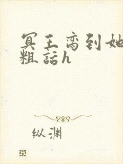 冥王脔到她哭h粗话h