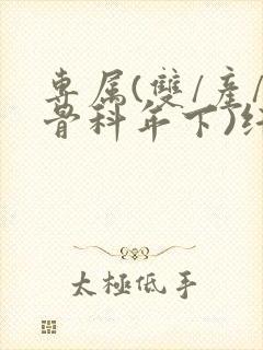 专属(双/产/骨科年下)纤仟