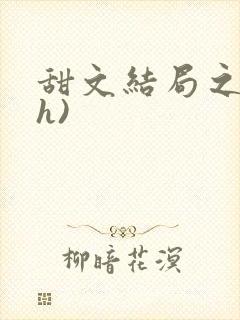 甜文结局之后(h)