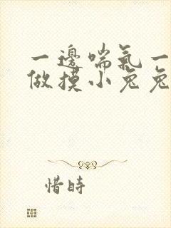 一边喘气一边叫做摸小兔兔作