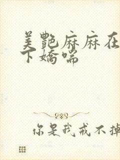 美艳麻麻在我胯下娇喘