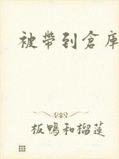 被带到仓库糟蹋