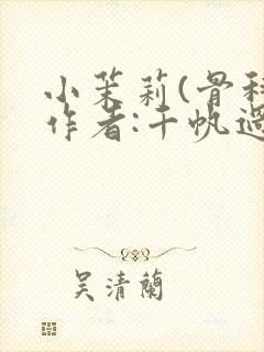 小茉莉(骨科)作者:千帆过尽