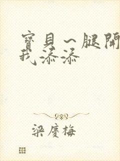 宝贝~腿开大点我添添