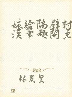 嫁给隔壁村的糙汉笔趣阁免费阅读