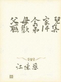 父母全家儿女大联欢第14集