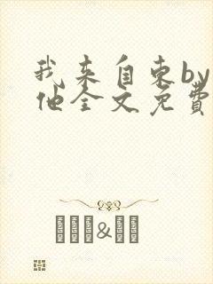我来自东by苏他全文免费阅读