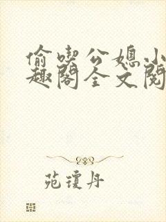 偷吃公媳小说笔趣阁全文阅读