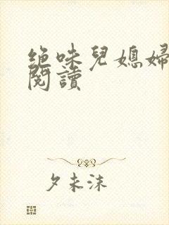 绝味儿媳妇免费阅读