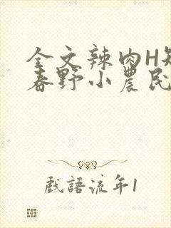 全文辣肉H短篇春野小农民